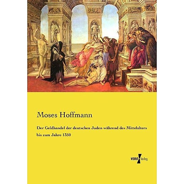 Der Geldhandel der deutschen Juden während des Mittelalters bis zum Jahre 1350, Moses Hoffmann