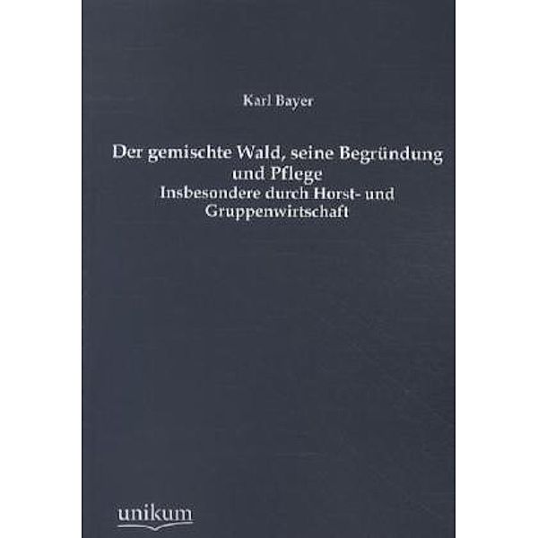 Der gemischte Wald, seine Begründung und Pflege, Karl Bayer