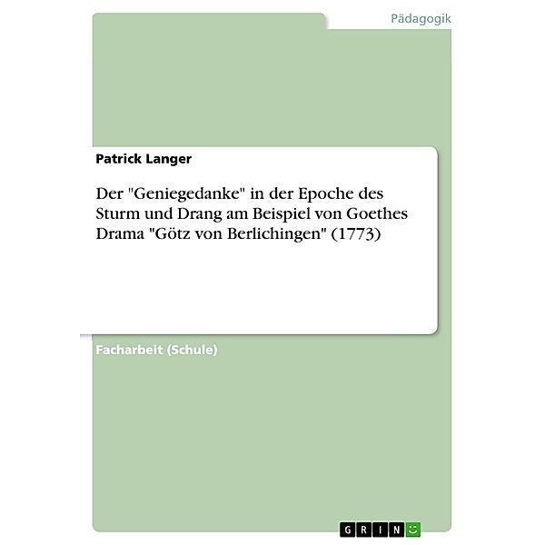 Der Geniegedanke in der Epoche des Sturm und Drang am Beispiel von Goethes Drama Götz von Berlichingen (1773), Patrick Langer
