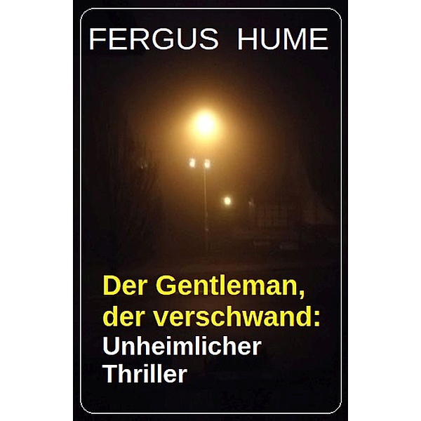 Der Gentleman, der verschwand: Unheimlicher Thriller, Fergus Hume