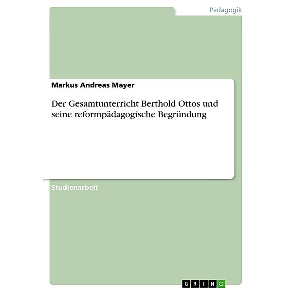 Der Gesamtunterricht Berthold Ottos und seine reformpädagogische Begründung, Markus Andreas Mayer