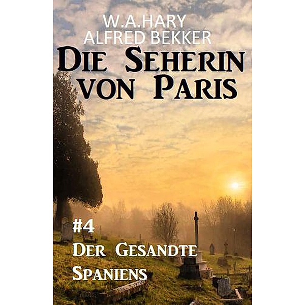 Der Gesandte Spaniens: Die Seherin von Paris 4, Alfred Bekker, W. A. Hary