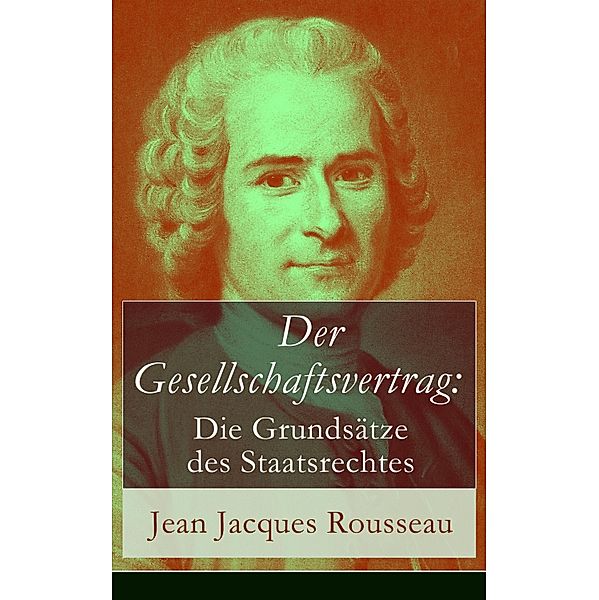 Der Gesellschaftsvertrag: Die Grundsätze des Staatsrechtes, Jean Jacques Rousseau