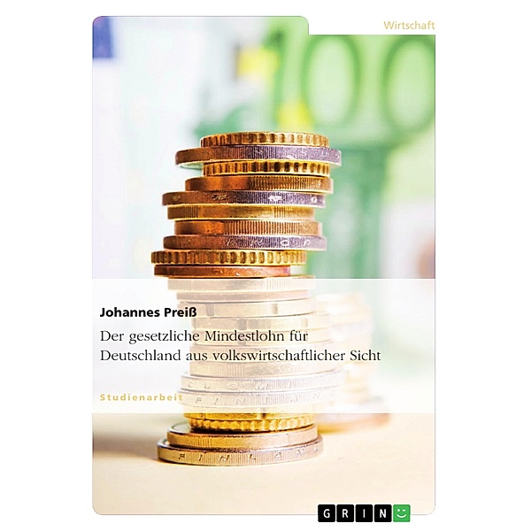 Der gesetzliche Mindestlohn für Deutschland aus volkswirtschaftlicher Sicht, Johannes Preiß