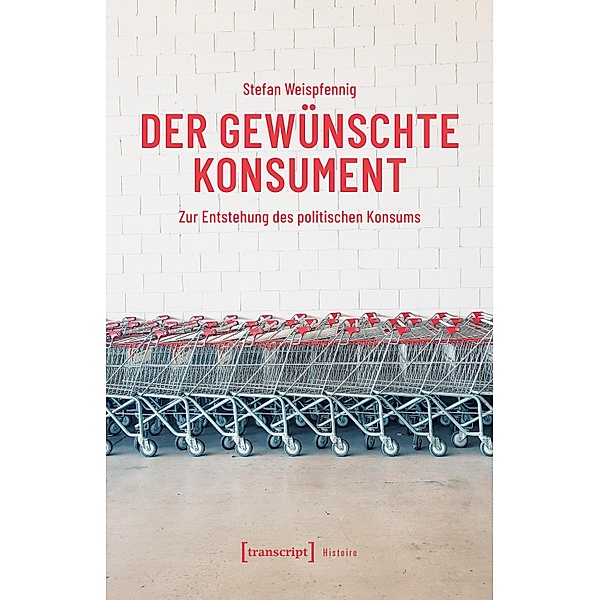 Der gewünschte Konsument / Histoire Bd.219, Stefan Weispfennig