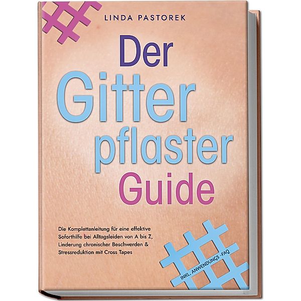 Der Gitterpflaster Guide: Die Komplettanleitung für eine effektive Soforthilfe bei Alltagsleiden von A bis Z, Linderung chronischer Beschwerden & Stressreduktion mit Cross Tapes - inkl. Anwendungs-FAQ, Linda Pastorek