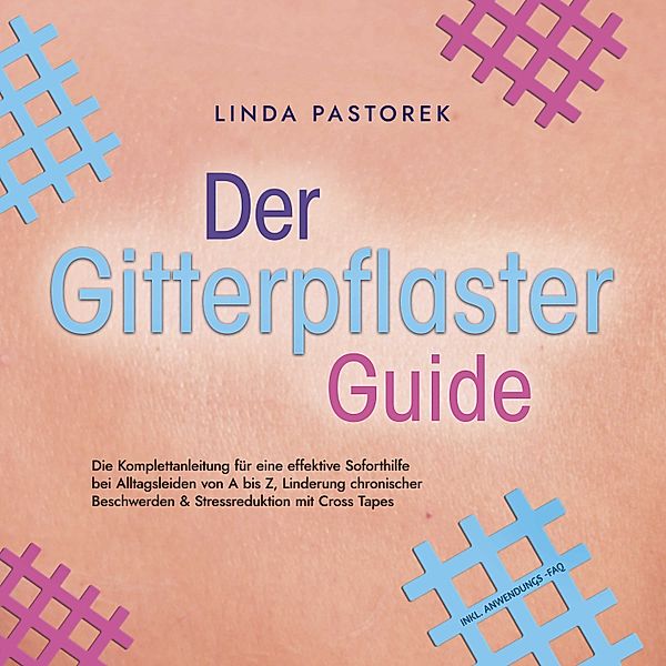 Der Gitterpflaster Guide: Die Komplettanleitung für eine effektive Soforthilfe bei Alltagsleiden von A bis Z, Linderung chronischer Beschwerden & Stressreduktion mit Cross Tapes - inkl. Anwendungs-FAQ, Linda Pastorek