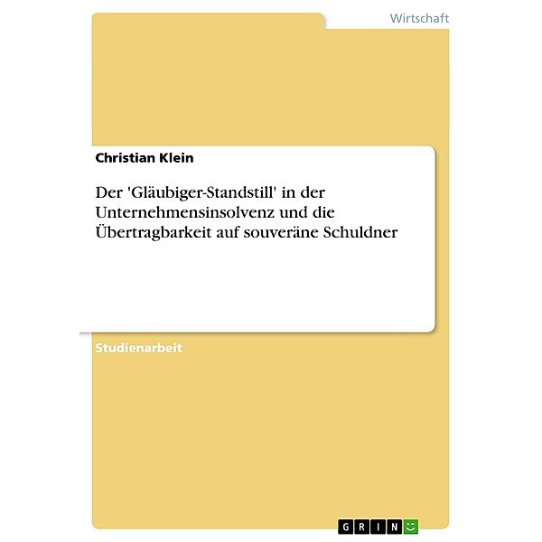 Der 'Gläubiger-Standstill' in der Unternehmensinsolvenz und die Übertragbarkeit auf souveräne Schuldner, Christian Klein