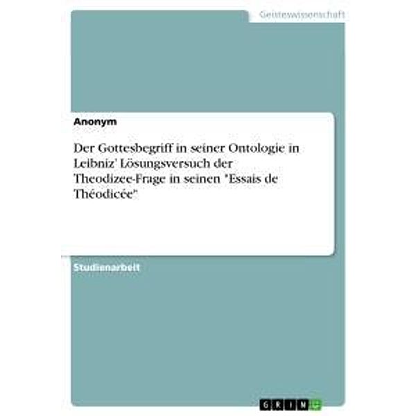 Der Gottesbegriff in seiner Ontologie in Leibniz' Lösungsversuch der Theodizee-Frage in seinen Essais de Théodicée, Anonym