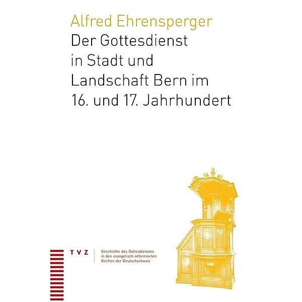 Der Gottesdienst in Stadt und Landschaft Bern im 16. und 17. Jahrhundert, Alfred Ehrensperger
