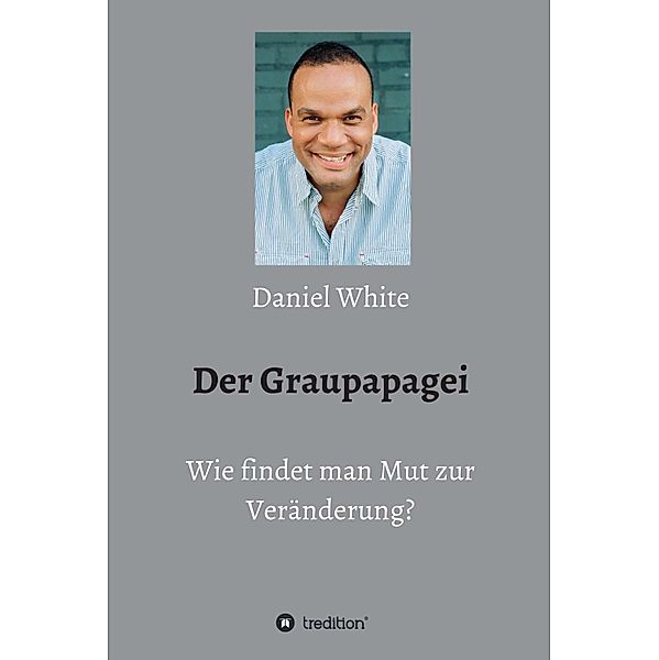 Der Graupapagei - Wie findet man Mut zur Veränderung?, Daniel White