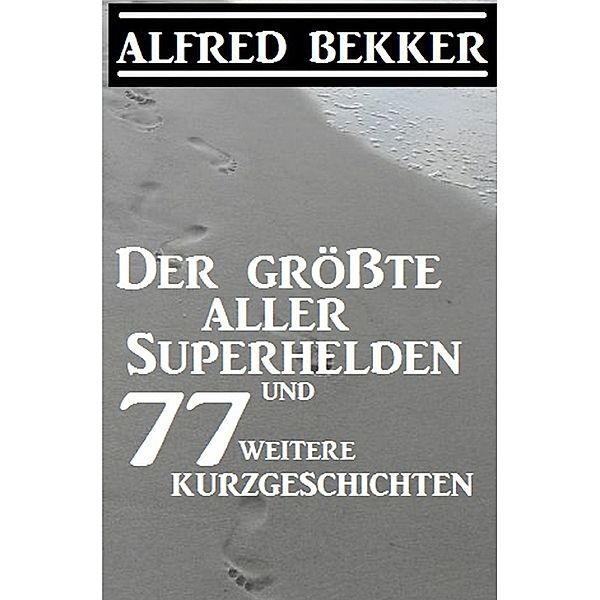 Der größte aller Superhelden und 77 weitere Kurzgeschichten, Alfred Bekker