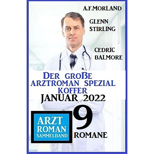 Der große Arztroman Spezial Koffer Januar 2022: Arztroman Sammelband 9 Romane, A. F. Morland, Cedric Balmore, Glenn Stirling