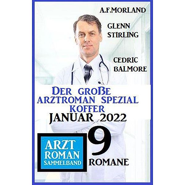 Der große Arztroman Spezial Koffer Januar 2022: Arztroman Sammelband 9 Romane, A. F. Morland, Glenn Stirling, Cedric Balmore