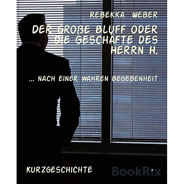 Der große Bluff oder die Geschäfte des Herrn H. / Kurzgeschichten Bd.1, Rebekka Weber