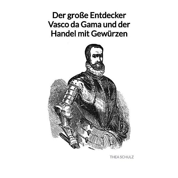 Der große Entdecker Vasco da Gama und der Handel mit Gewürzen, Thea Schulz