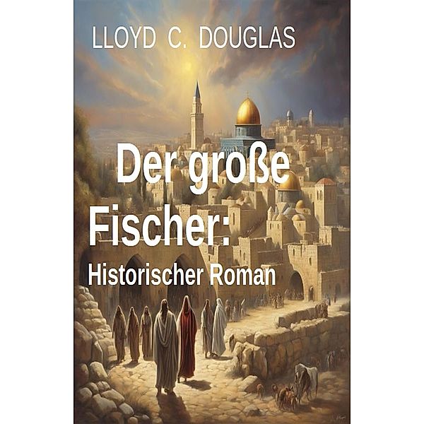 Der große Fischer: Historischer Roman, Lloyd C. Douglas