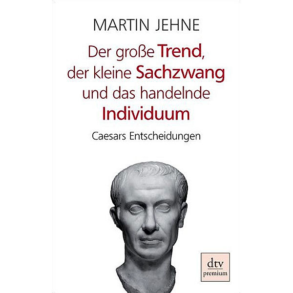 Der grosse Trend, der kleine Sachzwang und das handelnde Individuum / dtv- premium, Martin Jehne