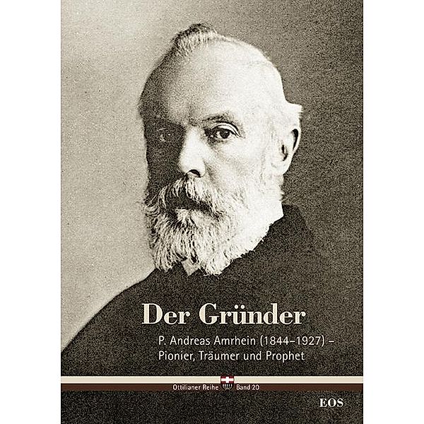 Der Gründer - P. Andreas Amrhein (1844-1927) - Pionier, Träumer und Prophet, Cyrill Schäfer