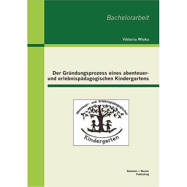 Der Gründungsprozess eines abenteuer- und erlebnispädagogischen Kindergartens, Viktoria Wloka