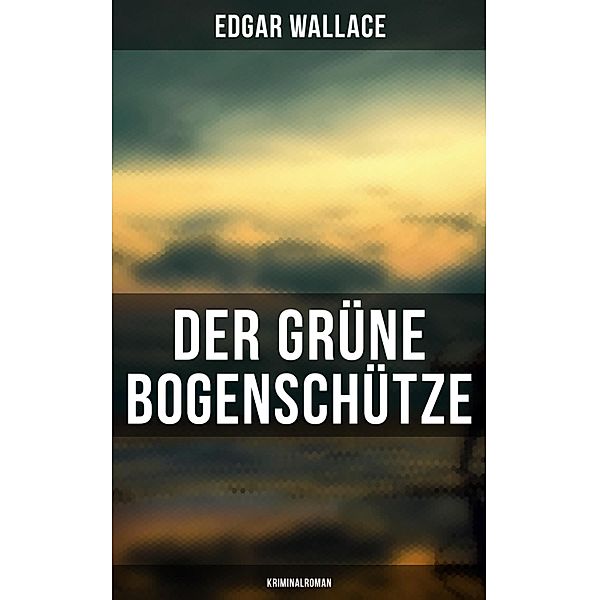 Der grüne Bogenschütze: Kriminalroman, Edgar Wallace
