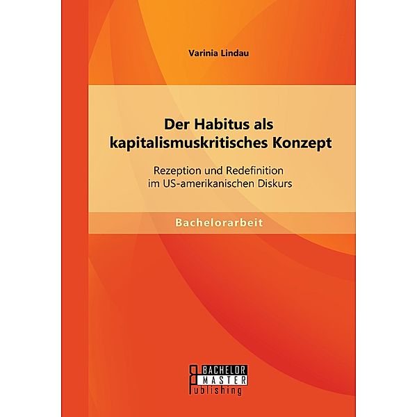 Der Habitus als kapitalismuskritisches Konzept: Rezeption und Redefinition im US-amerikanischen Diskurs, Varinia Lindau