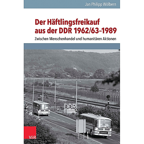Der Häftlingsfreikauf aus der DDR 1962/63-1989, Jan Philipp Wölbern