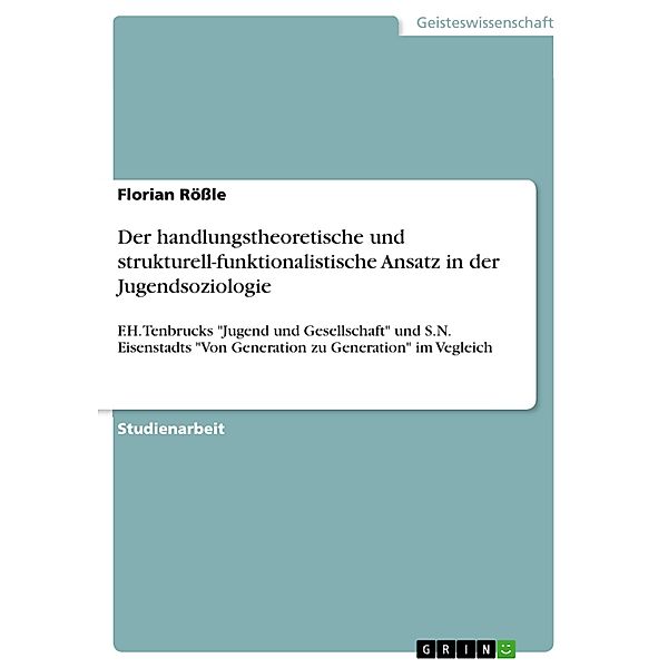 Der handlungstheoretische Ansatz in der Jugendsoziologie, am Beispiel F. H. Tenbrucks 'Jugend und Gesellschaft' im Vergleich mit dem strukturell-funktionalistischen Ansatz von S. N. Eisenstadt (Von Generation zu Generation), Florian Rößle