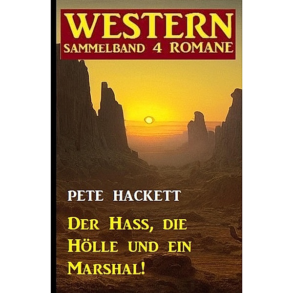 Der Hass, die Hölle und ein Marshal! Western Sammelband 4 Romane, Pete Hackett