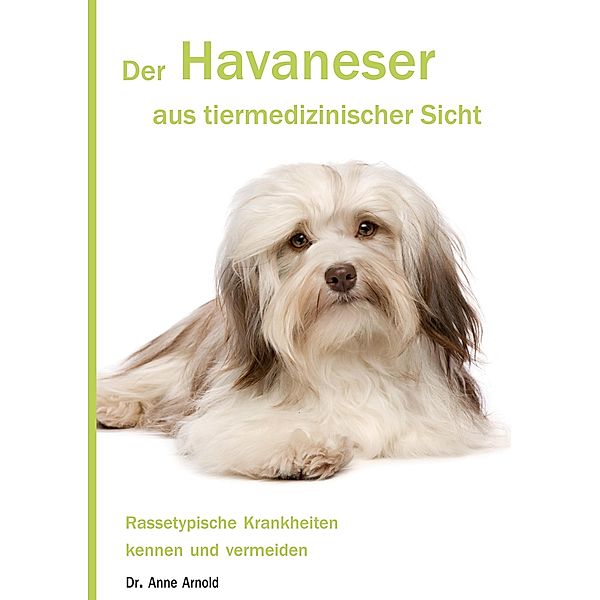 Der Havaneser aus tiermedizinischer Sicht / Krankheitsdispositionen bei Rassehunden Bd.5, Anne Arnold