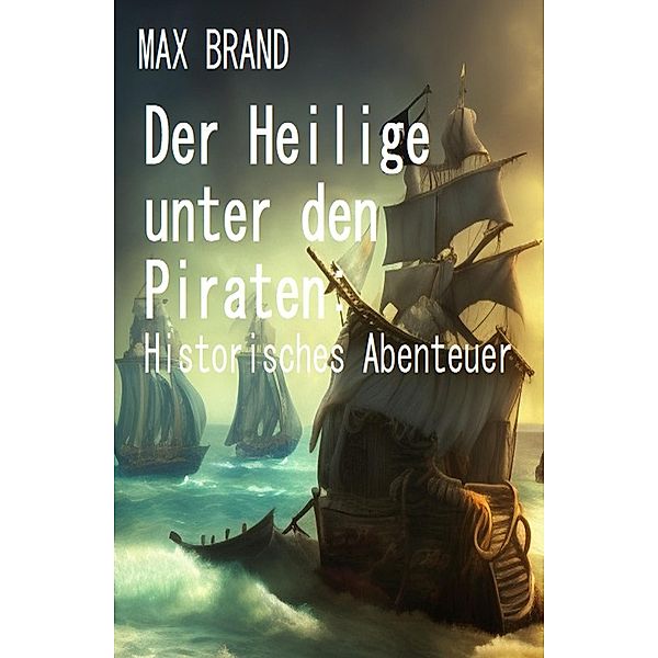 Der Heilige unter den Piraten: Historisches Abenteuer, Max Brand