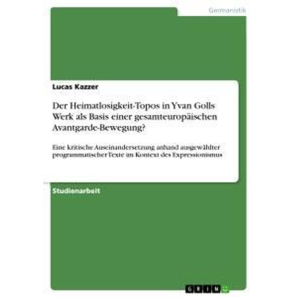 Der Heimatlosigkeit-Topos in Yvan Golls Werk als Basis einer gesamteuropäischen Avantgarde-Bewegung?, Lucas Kazzer