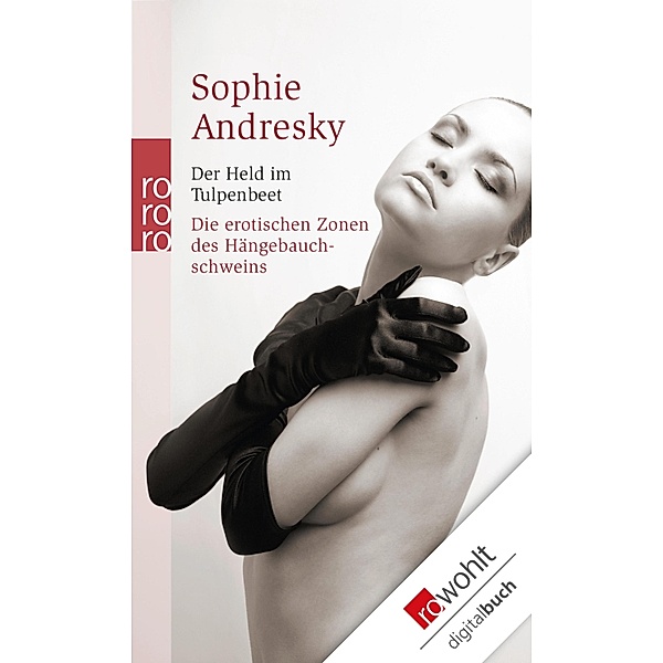 Der Held im Tulpenbeet. Die erotischen Zonen des Hängebauchschweins, Sophie Andresky