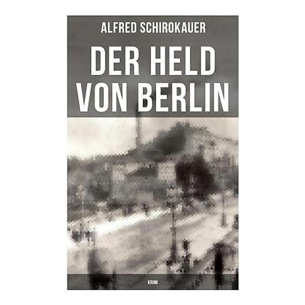 Der Held von Berlin: Krimi, Alfred Schirokauer