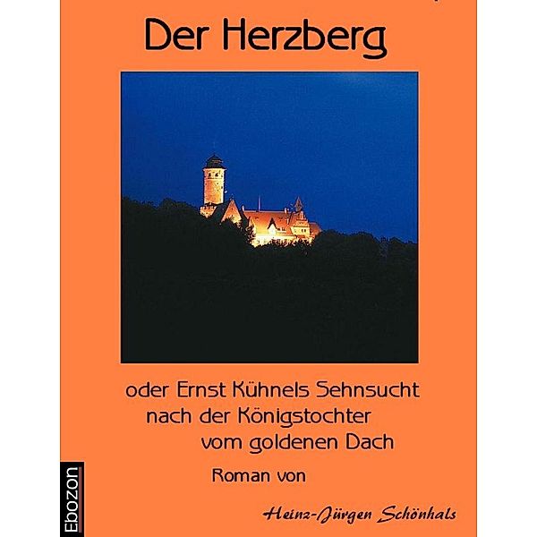 Der Herzberg oder: Ernst Kühnels Sehnsucht nach der Königstochter vom goldenen Dach, Schönhals Heinz-J.