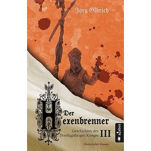 Der Hexenbrenner. Geschichten des Dreißigjährigen Krieges. Band 3 / Geschichten des Dreißigjährigen Krieges Bd.3, Jörg Olbrich