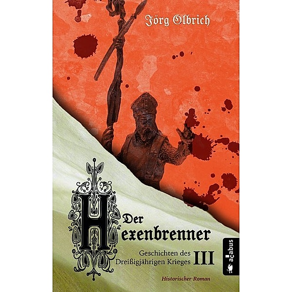 Der Hexenbrenner. Geschichten des Dreißigjährigen Krieges, Jörg Olbrich