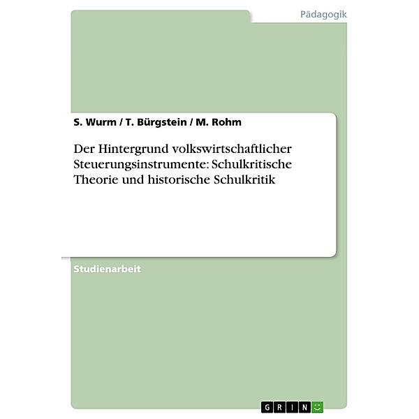 Der Hintergrund volkswirtschaftlicher Steuerungsinstrumente: Schulkritische Theorie und historische Schulkritik, S. Wurm, T. Bürgstein, M. Rohm