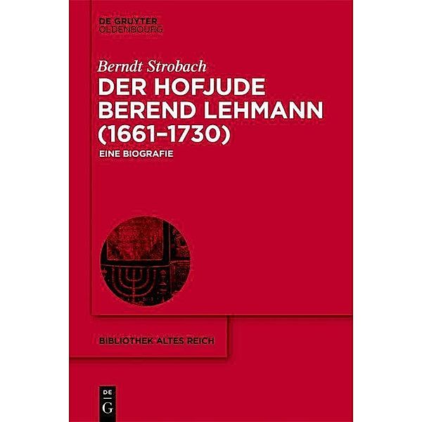 Der Hofjude Berend Lehmann (1661-1730) / Bibliothek Altes Reich Bd.26, Berndt Strobach