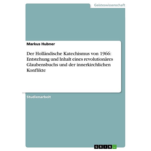 Der Holländische Katechismus von 1966: Entstehung und Inhalt eines revolutionäres Glaubensbuchs und der innerkirchlichen Konflikte, Markus Hubner