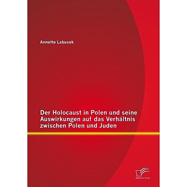 Der Holocaust in Polen und seine Auswirkungen auf das Verhältnis zwischen Polen und Juden, Annette Labusek