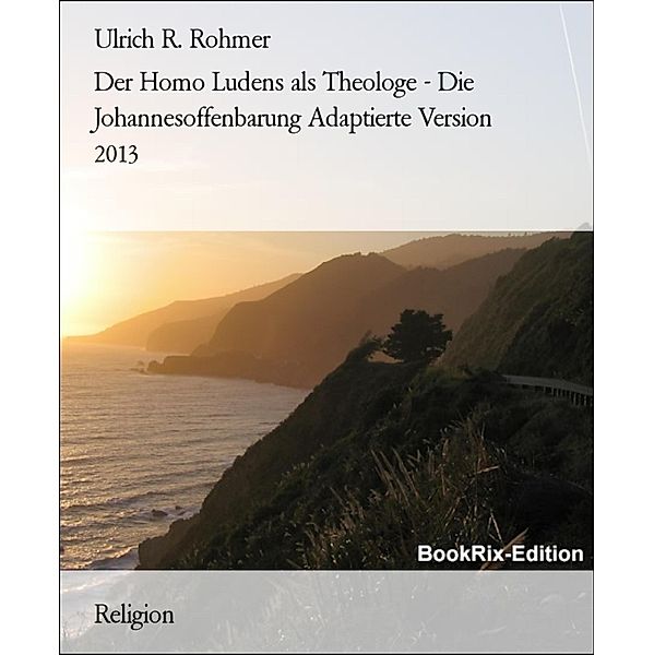 Der Homo Ludens als Theologe - Die Johannesoffenbarung Adaptierte Version 2013, Ulrich R. Rohmer