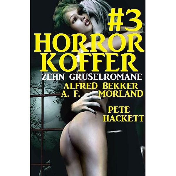 Der Horror-Koffer #3: Zehn Gruselromane, Alfred Bekker, A. F. Morland, Pete Hackett