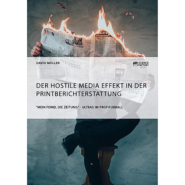 Der Hostile Media Effekt in der Printberichterstattung. Mein Feind, die Zeitung - Ultras im Profifußball, David Möller