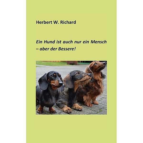 Der Hund ist auch nur ein Mensch ... aber der Bessere., Herbert W. Richard