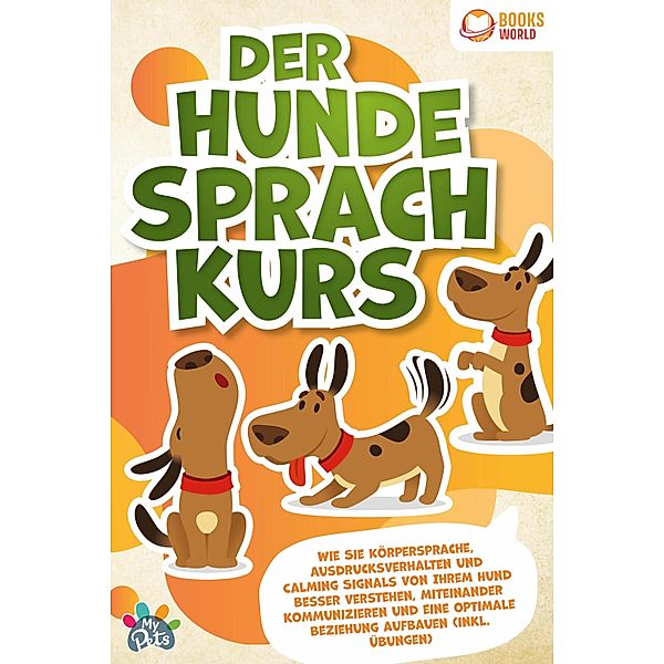 Der Hunde Sprachkurs: Wie Sie Körpersprache, Ausdrucksverhalten und Calming Signals von Ihrem Hund besser verstehen, miteinander kommunizieren und eine optimale Beziehung aufbauen (inkl. Übungen), My Pets