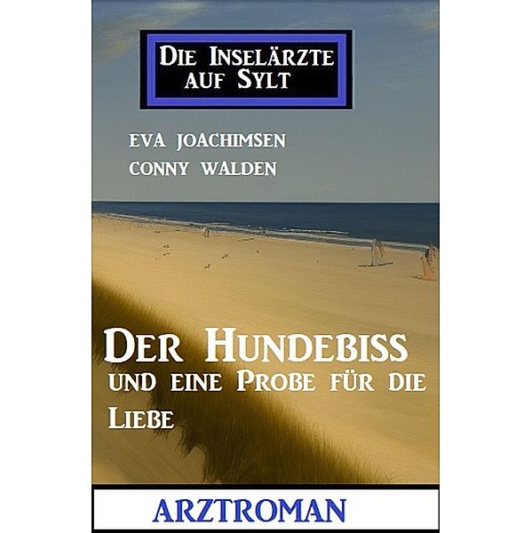 Der Hundebiss und eine Probe für die Liebe: Die Inselärzte auf Sylt: Arztroman, Eva Joachimsen, Conny Walden