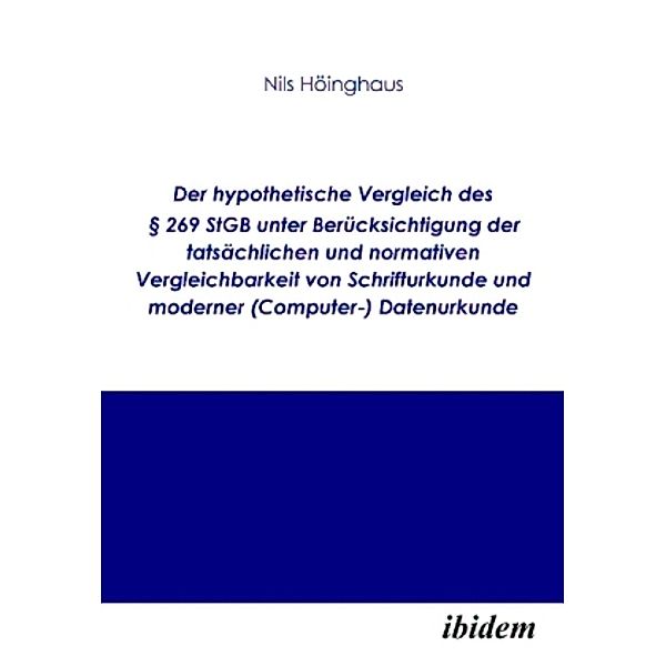 Der hypothetische Vergleich des § 269 StGb unter Berücksichtigung der tatsächlichen und normativen Vergleichbarkeit von Schrifturkunde und moderner (Computer-) Datenurkunde, Nils Höinghaus