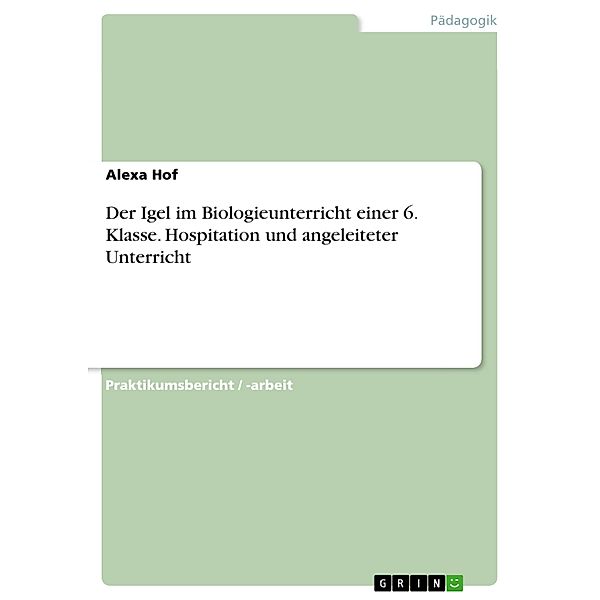 Der Igel im Biologieunterricht einer 6. Klasse. Hospitation und angeleiteter Unterricht, Alexa Hof