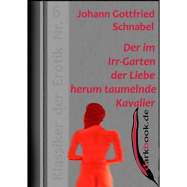 Der im Irr-Garten der Liebe herum taumelnde Kavalier / Klassiker der Erotik, Johann Gottfried Schnabel